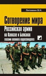 Сотворение мира. Российская армия на Кавказе и Балканах глазами военного корреспондента