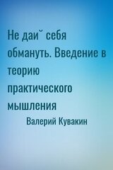 Не дай себя обмануть. Введение в теорию практического мышления