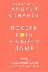 Посели Бога в своём доме. Слова о семейной жизни и воспитании детей