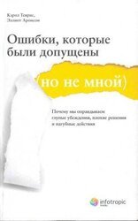 Ошибки, которые были допущены . Почему мы оправдываем глупые убеждения, плохие решения и пагубные действия