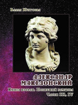 Александр Македонский. Погибший замысел. Части III, IV