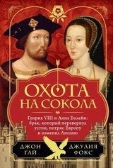 Охота на сокола. Генрих VIII и Анна Болейн: брак, который перевернул устои, потряс Европу и изменил Англию скачать