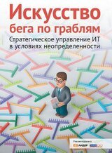 Искусство бега по граблям. Стратегическое управление ИТ в условиях неопределенности