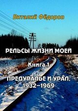 Рельсы жизни моей. Книга 1. Предуралье и Урал, 1932-1969