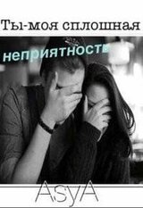 Ты-моя сплошная неприятность