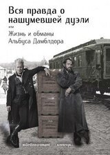 Вся правда о нашумевшей дуэли, или Жизнь и обманы Альбуса Дамблдора