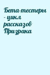 Бета-тестеры - цикл рассказов Призрака