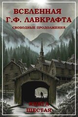 Вселенная Г. Ф. Лавкрафта. Свободные продолжения. Книга 6