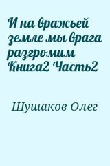 И на вражьей земле мы врага разгромим Книга2 Часть2