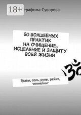50 волшебных практик на очищение, исцеление и защиту всей жизни. Травы, соль, руны, рейки, ченнелинг скачать