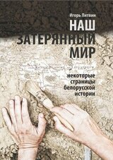 Наш затерянный мир. Некоторые страницы белорусской истории. Часть I. 2015 скачать