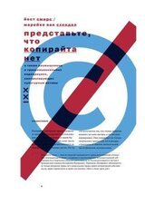 Представьте, что копирайта нет. А также размышления о транснациональных корпорациях, контролирующих культурные активы скачать