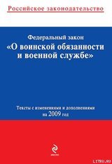 Федеральный закон «О воинской обязанности и военной службе». Текст с изменениями и дополнениями на 2009 год